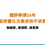 環評停滯24年    政府優化方案求快不求質 (Only available in Chinese)